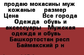 продаю мокасины муж. кожаные.42 размер. › Цена ­ 1 000 - Все города Одежда, обувь и аксессуары » Мужская одежда и обувь   . Башкортостан респ.,Баймакский р-н